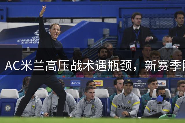 AC米兰高压战术遇瓶颈，新赛季阵痛期如何破局？